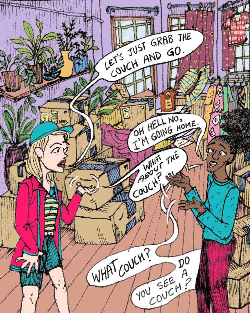 An illustration of a scene from "Tampon Rock". A living room full of house plants, moving boxes, clothes, and half-hung curtains, provides the background for two women talking. The first woman, a white woman wearing shorts and a baseball cap is saying 'Let's just grab the couch and go." A Black woman wearing long pants and long sleeves is responds, "Oh hell no, I'm going home." The first woman asks, "What about the couch?" and is answered, "What couch? Do you see a couch?"